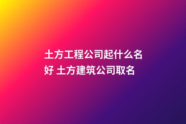 土方工程公司起什么名好 土方建筑公司取名-第1張-公司起名-玄機派